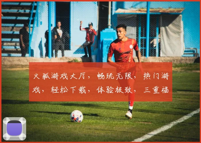 火狐游戏大厅，畅玩无限，热门游戏，轻松下载，体验极致，三重福利，不容错过，