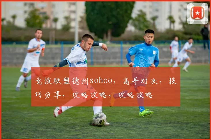 竞技联盟德州sohoo，高手对决，技巧分享，攻略攻略，攻略攻略