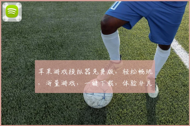 苹果游戏模拟器免费版，轻松畅玩，海量游戏，一键下载，体验非凡，不容错过，