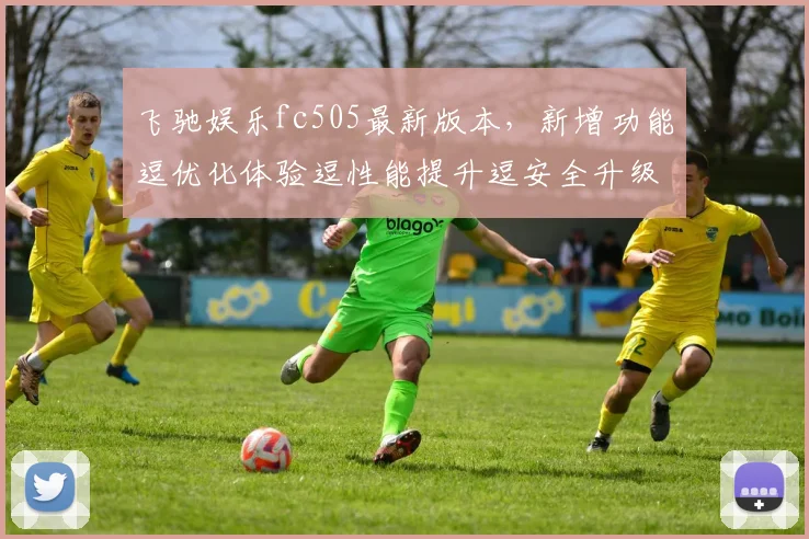 飞驰娱乐fc505最新版本，新增功能逗优化体验逗性能提升逗安全升级