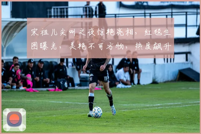 宋祖儿尖叫之夜惊艳亮相，红毯生图曝光，美艳不可方物，热度飙升