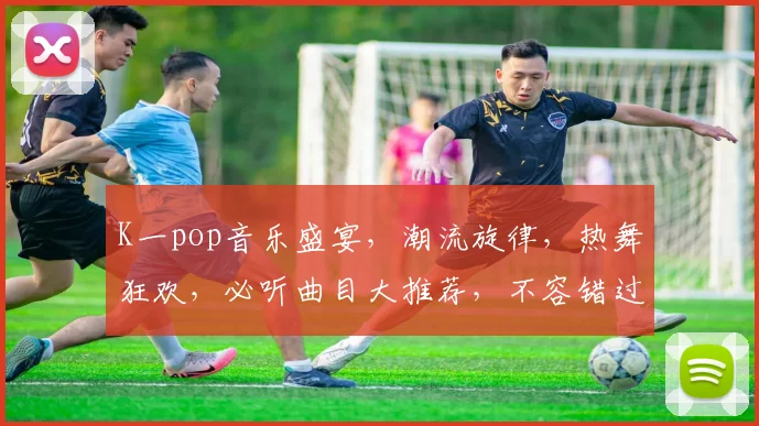 K一pop音乐盛宴，潮流旋律，热舞狂欢，必听曲目大推荐，不容错过