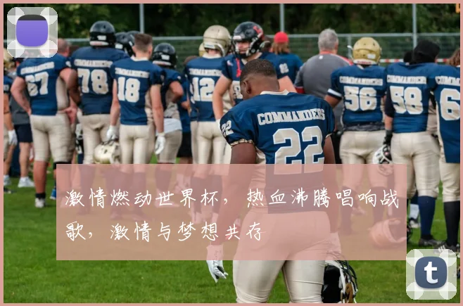 激情燃动世界杯，热血沸腾唱响战歌，激情与梦想共存