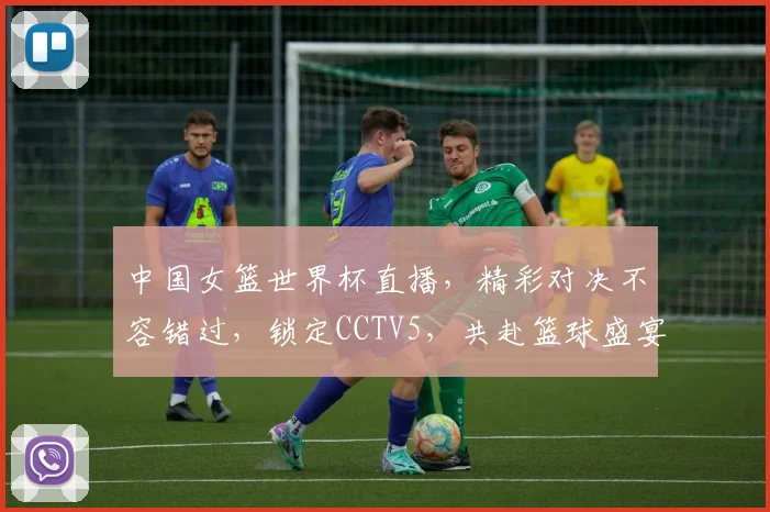 中国女篮世界杯直播，精彩对决不容错过，锁定CCTV5，共赴篮球盛宴