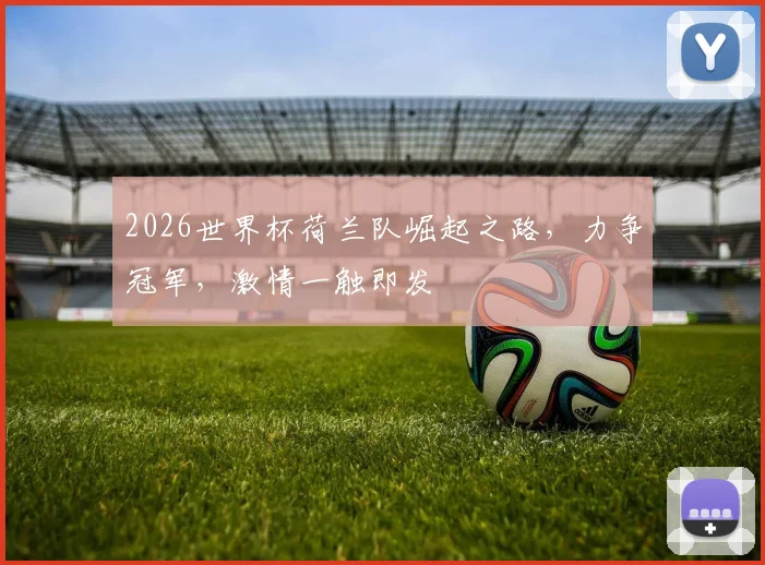 2026世界杯荷兰队崛起之路，力争冠军，激情一触即发