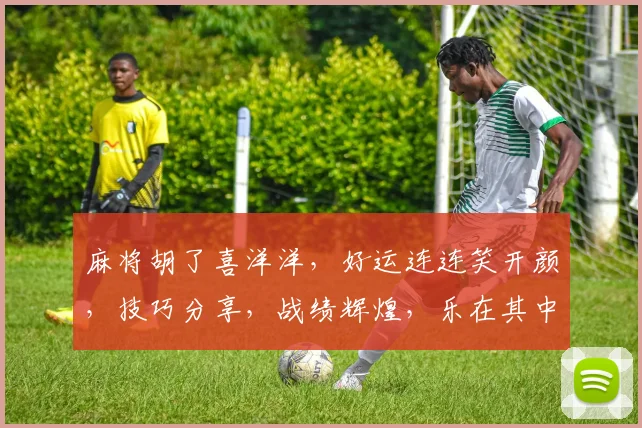 麻将胡了喜洋洋，好运连连笑开颜，技巧分享，战绩辉煌，乐在其中