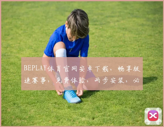 BEPLAY体育官网安卓下载，畅享极速赛事，免费体验，两步安装，必备神器