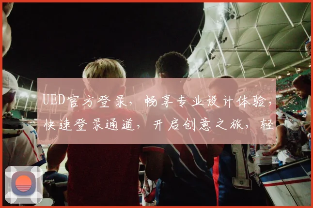 UED官方登录，畅享专业设计体验，快速登录通道，开启创意之旅，轻松管理作品，体验高效工作。