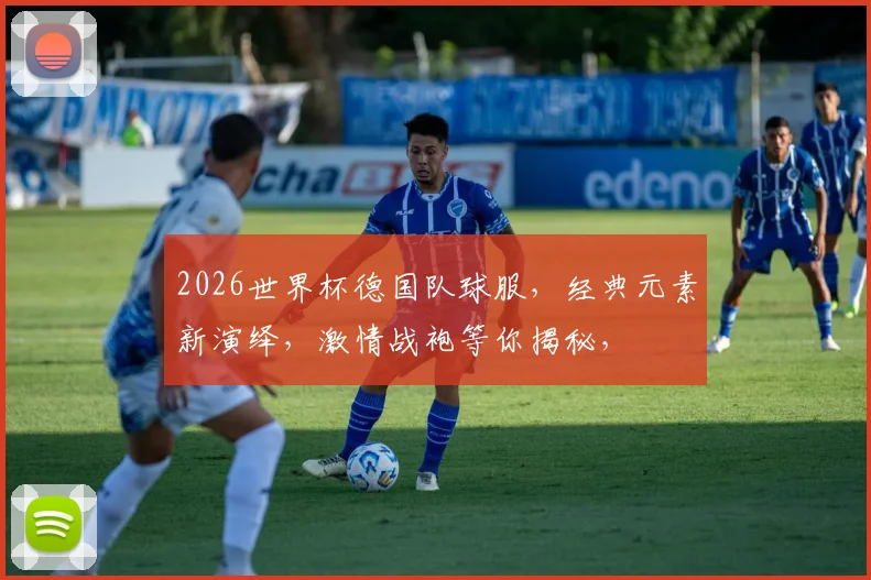 2026世界杯德国队球服，经典元素新演绎，激情战袍等你揭秘，
