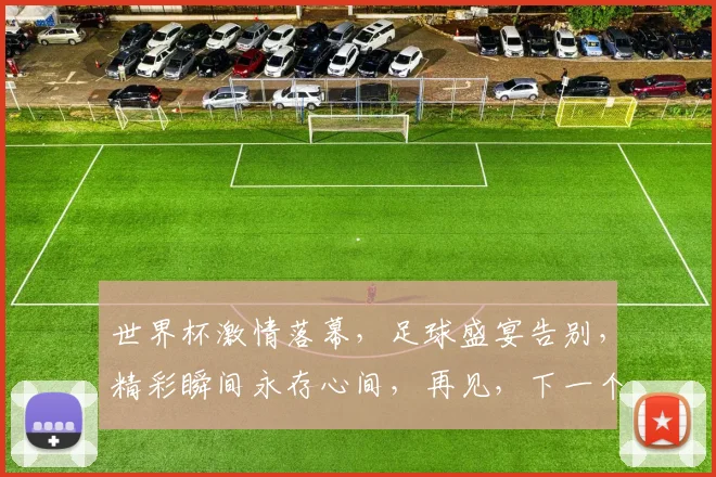 世界杯激情落幕，足球盛宴告别，精彩瞬间永存心间，再见，下一个四年再战
