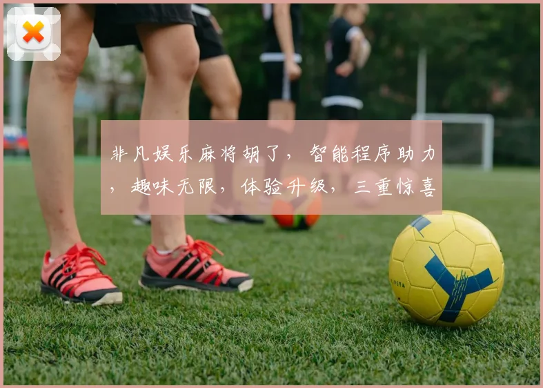 非凡娱乐麻将胡了，智能程序助力，趣味无限，体验升级，三重惊喜，尽在非凡