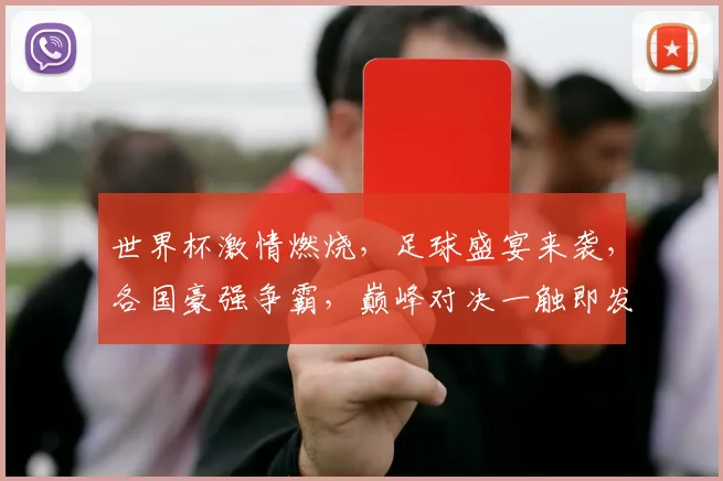 世界杯激情燃烧，足球盛宴来袭，各国豪强争霸，巅峰对决一触即发，你准备好了吗