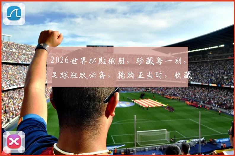 2026世界杯贴纸册，珍藏每一刻，足球狂欢必备，抢购正当时，收藏必备