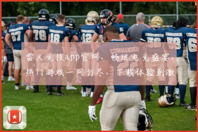 雷火竞技app官网，畅玩电竞盛宴，热门游戏一网打尽，下载体验刺激对决